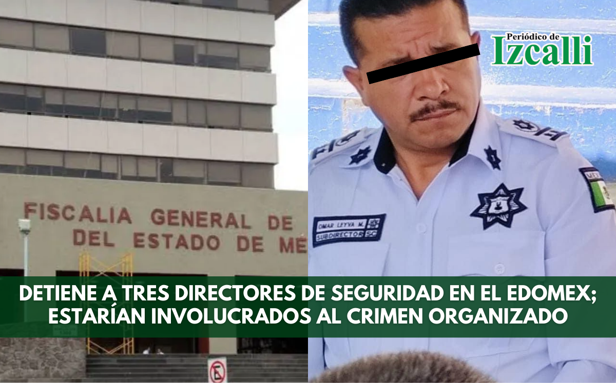 Detiene a tres directores de seguridad en el Edomex; estarían involucrados al crimen organizado